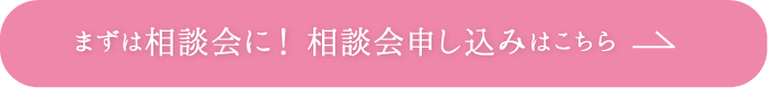 まずは相談会に！相談会申し込みはこちら