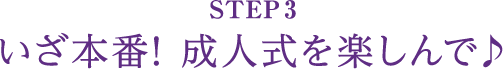 STEP3 いざ本番! 成人式を楽しんで♪